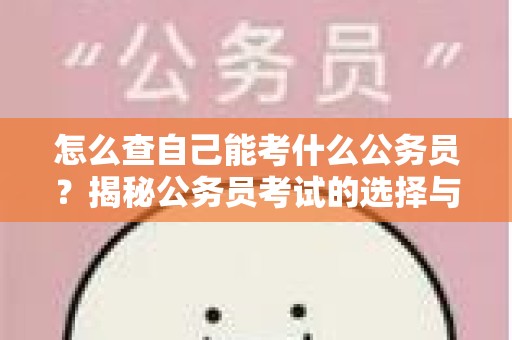怎么查自己能考什么公务员？揭秘公务员考试的选择与准备