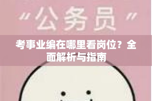 考事业编在哪里看岗位？全面解析与指南