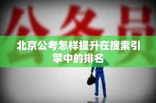 北京公考怎样提升在搜索引擎中的排名