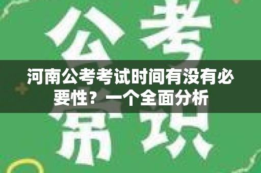 河南公考考试时间有没有必要性？一个全面分析