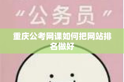 重庆公考网课如何把网站排名做好