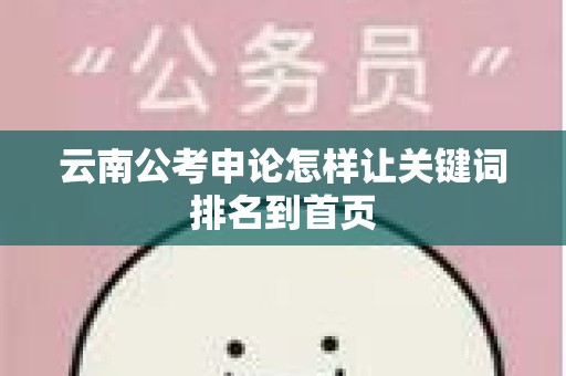 云南公考申论怎样让关键词排名到首页