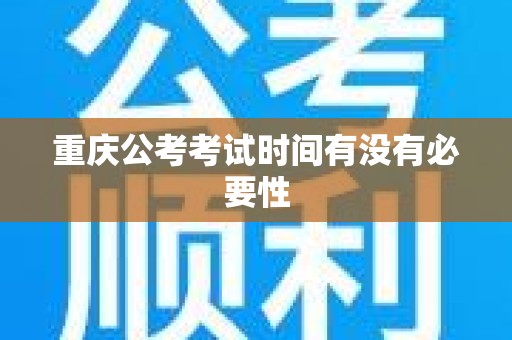 重庆公考考试时间有没有必要性