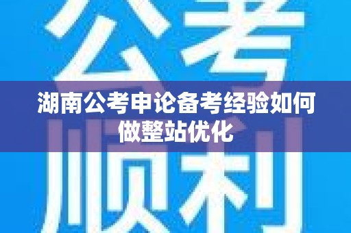 湖南公考申论备考经验如何做整站优化