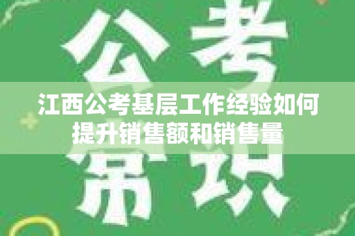 江西公考基层工作经验如何提升销售额和销售量