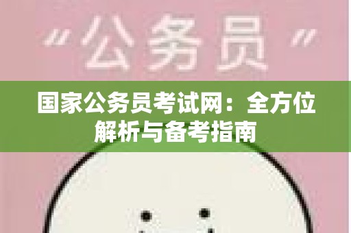 国家公务员考试网：全方位解析与备考指南